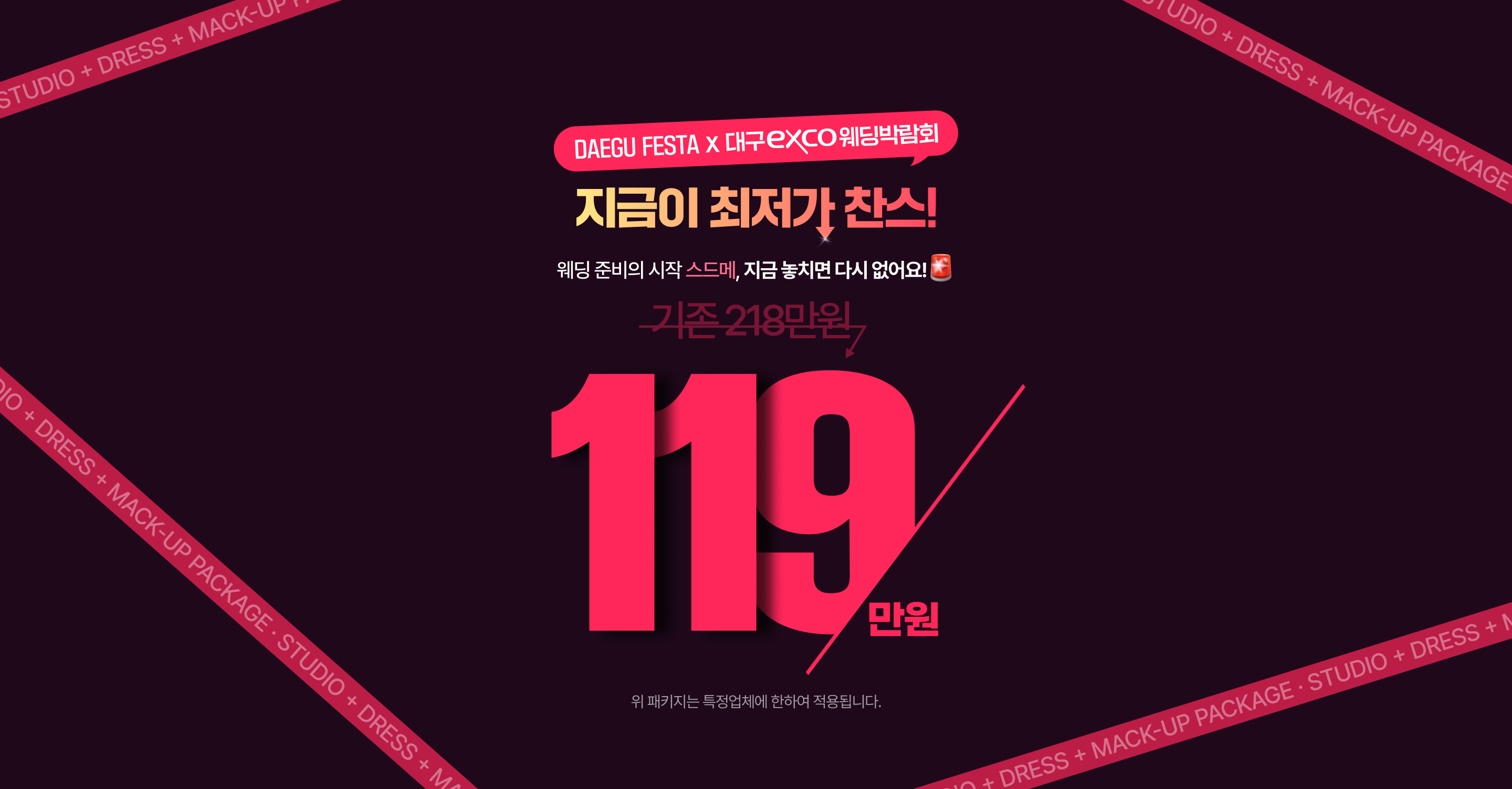 지금이 최저가 찬스! 웨딩 준비의 시작 스드메, 지금 놓치면 다시 없어요! 119만원, 위 패키지는 특정 업체에 한하며 예식 도우미 비용은 별도입니다